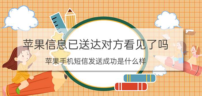 苹果信息已送达对方看见了吗 苹果手机短信发送成功是什么样？